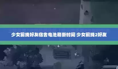 少女前线好友宿舍电池刷新时间 少女前线2好友