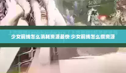 少女前线怎么消耗资源最快 少女前线怎么攒资源