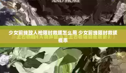 少女前线敌人枪限时救援怎么用 少女前线限时救援概率