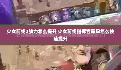 少女前线2战力怎么提升 少女前线指挥官等级怎么快速提升