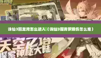 诛仙3困龙湾怎么进入（诛仙3魔青罗爆伤怎么堆）