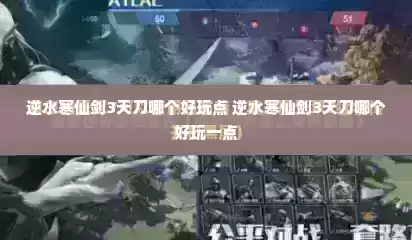 逆水寒仙剑3天刀哪个好玩点 逆水寒仙剑3天刀哪个好玩一点