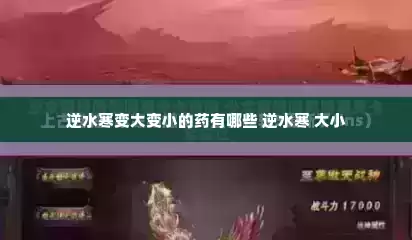 逆水寒变大变小的药有哪些 逆水寒 大小