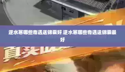 逆水寒哪些奇遇送锦囊好 逆水寒哪些奇遇送锦囊最好 逆水寒哪些奇遇送锦囊好 逆水寒哪些奇遇送锦囊最好