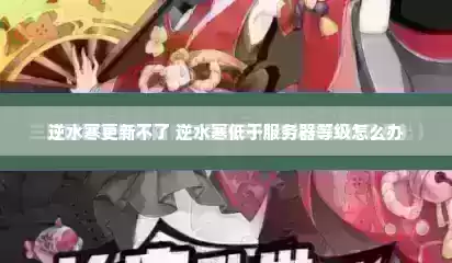 逆水寒更新不了 逆水寒低于服务器等级怎么办