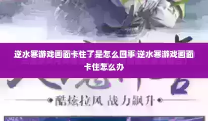 逆水寒游戏画面卡住了是怎么回事 逆水寒游戏画面卡住怎么办 逆水寒游戏画面卡住了是怎么回事 逆水寒游戏画面卡住怎么办