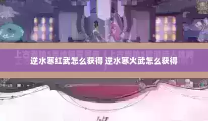 逆水寒红武怎么获得 逆水寒火武怎么获得