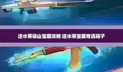 逆水寒骊山宝藏攻略 逆水寒宝藏奇遇箱子