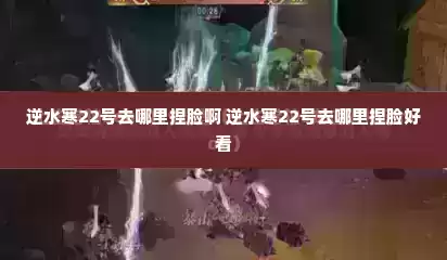 逆水寒22号去哪里捏脸啊 逆水寒22号去哪里捏脸好看
